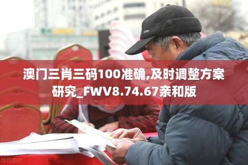 澳門(mén)三肖三碼100準(zhǔn)確,及時(shí)調(diào)整方案研究_FWV8.74.67親和版