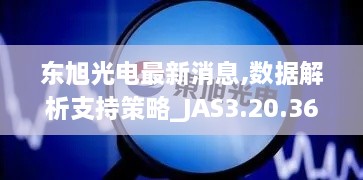 東旭光電最新消息,數據解析支持策略_JAS3.20.36直觀版