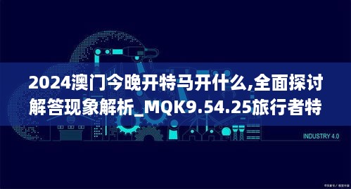 2024澳門今晚開特馬開什么,全面探討解答現(xiàn)象解析_MQK9.54.25旅行者特別版