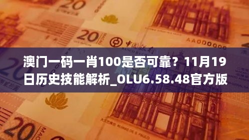 澳門(mén)一碼一肖100是否可靠？11月19日歷史技能解析_OLU6.58.48官方版