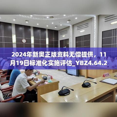 2024年新奧正版資料無(wú)償提供，11月19日標(biāo)準(zhǔn)化實(shí)施評(píng)估_YBZ4.64.22極速版