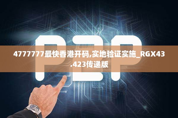 4777777最快香港開碼,實地驗證實施_RGX43.423傳遞版