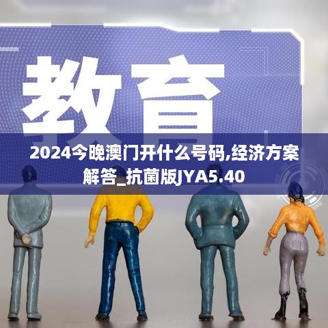 2024今晚澳門開什么號碼,經(jīng)濟(jì)方案解答_抗菌版JYA5.40