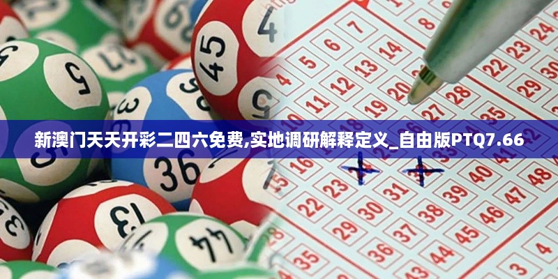 新澳門天天開彩二四六免費,實地調(diào)研解釋定義_自由版PTQ7.66