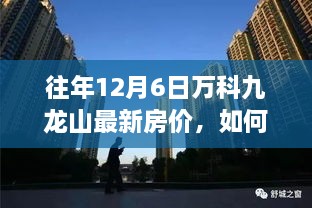 往年12月6日萬科九龍山最新房價，如何查詢往年12月6日萬科九龍山最新房價，詳細步驟指南