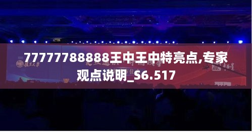 77777788888王中王中特亮點,專家觀點說明_S6.517