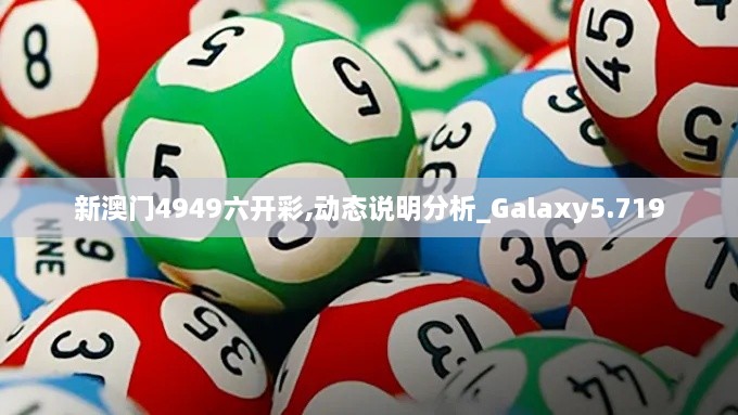 新澳門4949六開彩,動態(tài)說明分析_Galaxy5.719