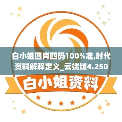 白小姐四肖四碼100%準,時代資料解釋定義_云端版4.250