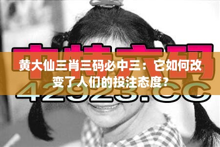 黃大仙三肖三碼必中三：它如何改變了人們的投注態(tài)度？