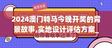 2024澳門特馬今晚開獎(jiǎng)的背景故事,實(shí)地設(shè)計(jì)評(píng)估方案_uShop6.965