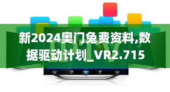 新2024奧門兔費資料,數據驅動計劃_VR2.715