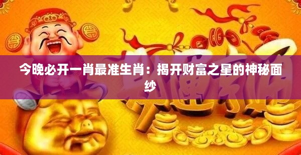 今晚必開(kāi)一肖最準(zhǔn)生肖：揭開(kāi)財(cái)富之星的神秘面紗