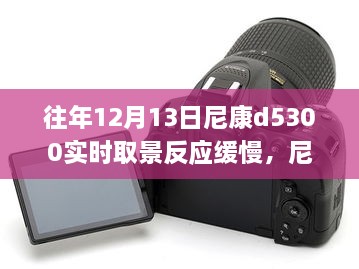 尼康D5300相機(jī)實時取景反應(yīng)緩慢問題及解決方案指南