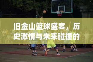 舊金山籃球盛宴，歷史激情與未來碰撞的賽場傳奇