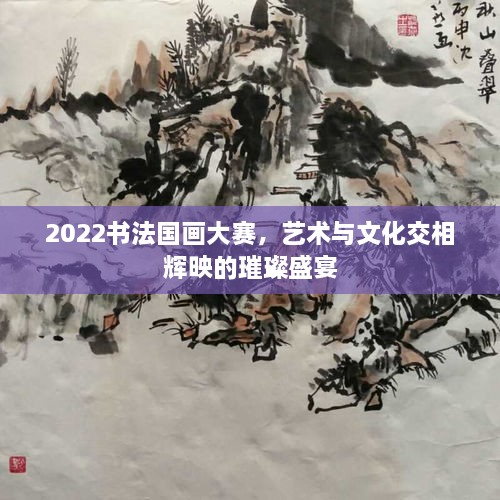 2022書法國(guó)畫大賽，藝術(shù)與文化交相輝映的璀璨盛宴