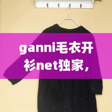 ganni毛衣開(kāi)衫net獨(dú)家，最新款開(kāi)衫毛衣大全 