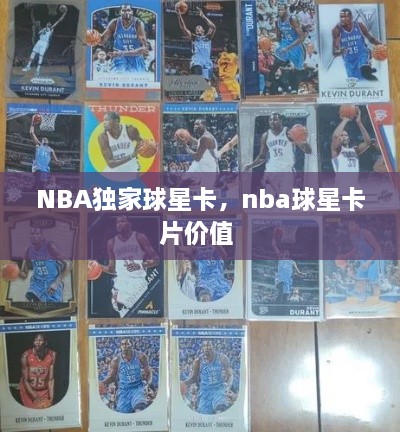 NBA獨(dú)家球星卡，nba球星卡片價(jià)值 