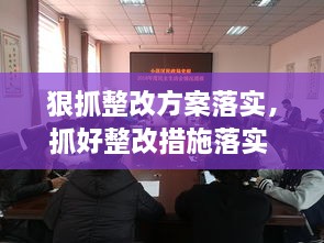 狠抓整改方案落實，抓好整改措施落實 