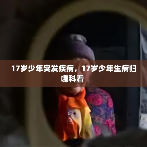 17歲少年突發(fā)疾病，17歲少年生病歸哪科看 