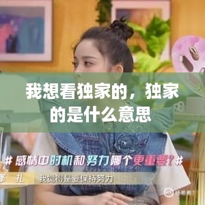 我想看獨家的，獨家的是什么意思 