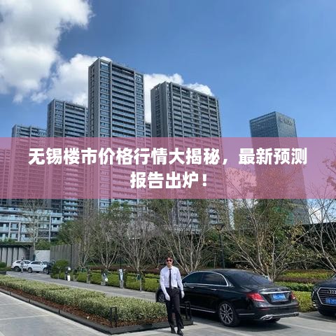 無(wú)錫樓市價(jià)格行情大揭秘，最新預(yù)測(cè)報(bào)告出爐！