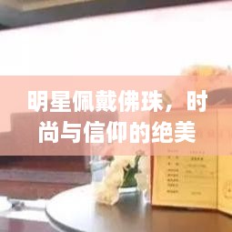 明星佩戴佛珠，時尚與信仰的絕美交融圖片大全