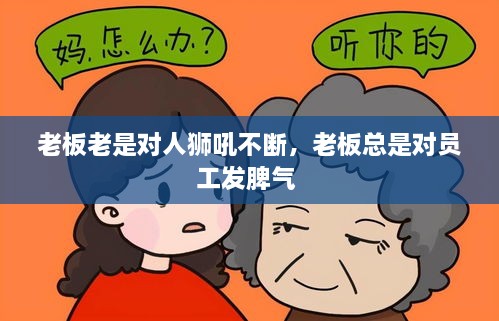 老板老是對(duì)人獅吼不斷，老板總是對(duì)員工發(fā)脾氣 