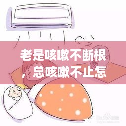老是咳嗽不斷根，總咳嗽不止怎么辦 