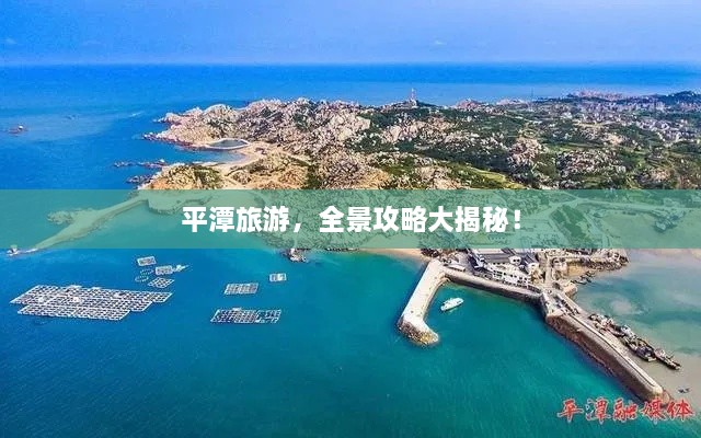 平潭旅游，全景攻略大揭秘！