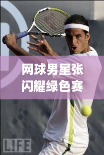 網(wǎng)球男星張閃耀綠色賽場，成璀璨明星！