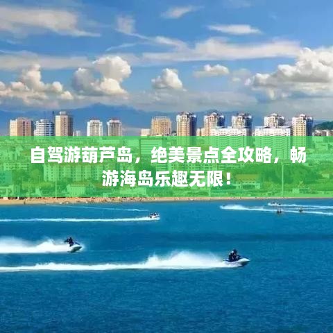 自駕游葫蘆島，絕美景點全攻略，暢游海島樂趣無限！