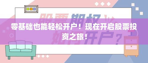 零基礎(chǔ)也能輕松開(kāi)戶！現(xiàn)在開(kāi)啟股票投資之旅！