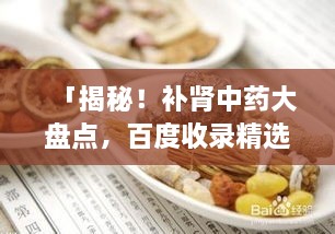 「揭秘！補(bǔ)腎中藥大盤點(diǎn)，百度收錄精選推薦」