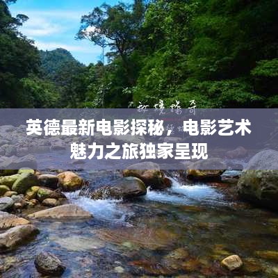 英德最新電影探秘，電影藝術(shù)魅力之旅獨家呈現(xiàn)