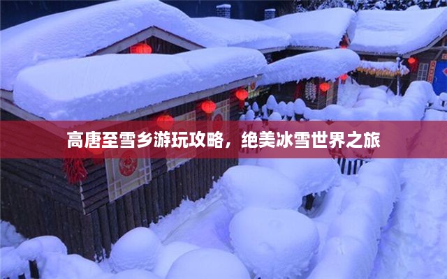 高唐至雪鄉(xiāng)游玩攻略，絕美冰雪世界之旅