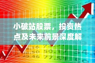 小破站股票，投資熱點及未來前景深度解析