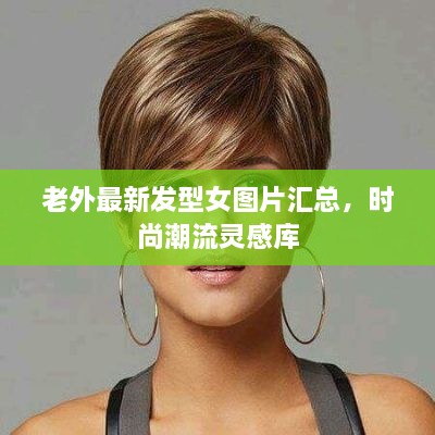 老外最新發(fā)型女圖片匯總，時尚潮流靈感庫