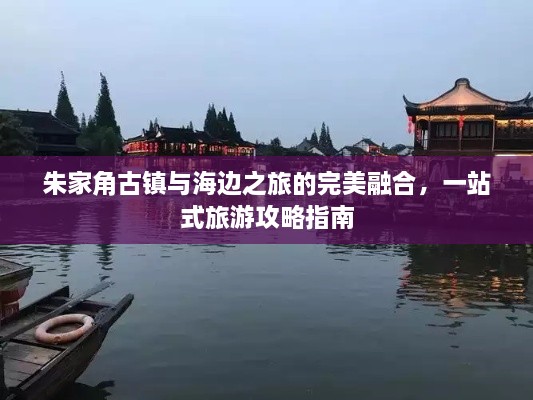 朱家角古鎮(zhèn)與海邊之旅的完美融合，一站式旅游攻略指南