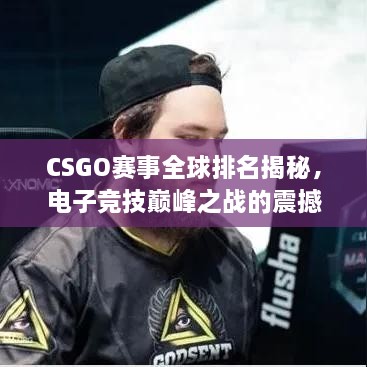 CSGO賽事全球排名揭秘，電子競(jìng)技巔峰之戰(zhàn)的震撼力量！