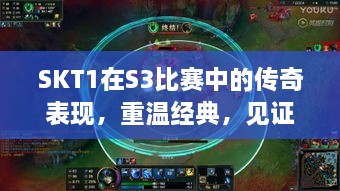 SKT1在S3比賽中的傳奇表現(xiàn)，重溫經典，見證榮耀瞬間