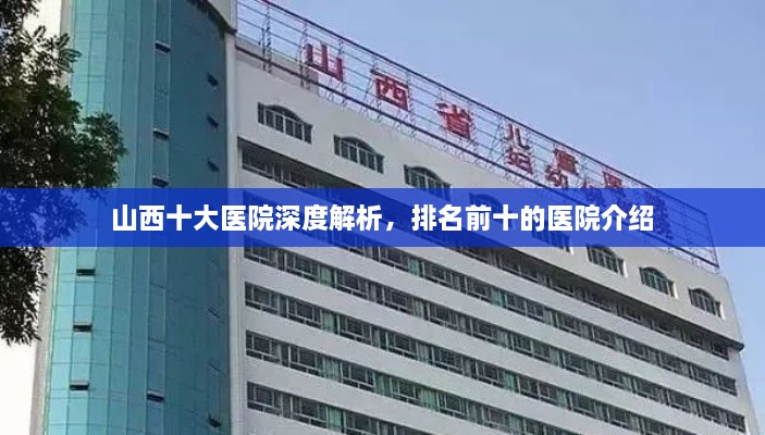 山西十大醫(yī)院深度解析，排名前十的醫(yī)院介紹