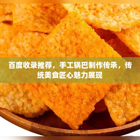 百度收錄推薦，手工鍋巴制作傳承，傳統(tǒng)美食匠心魅力展現