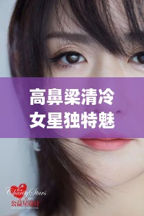 高鼻梁清冷女星獨(dú)特魅力，揭秘女神的魅力之源