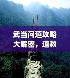 武當(dāng)問(wèn)道攻略大解密，道教圣地全面探索指南