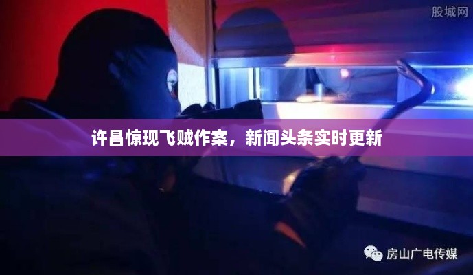 許昌驚現(xiàn)飛賊作案，新聞頭條實時更新