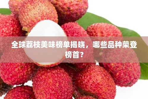 全球荔枝美味榜單揭曉，哪些品種榮登榜首？