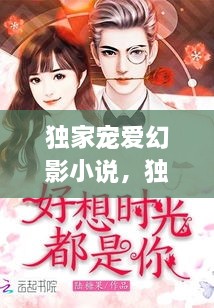 獨(dú)家寵愛幻影小說，獨(dú)家寵愛無彈窗 