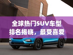 全球熱門SUV車型排名揭曉，最受喜愛(ài)的SUV車型大盤點(diǎn)！