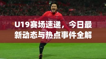 U19賽場速遞，今日最新動(dòng)態(tài)與熱點(diǎn)事件全解析