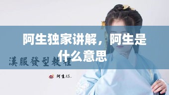 阿生獨家講解，阿生是什么意思 